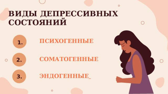 ВИДЫ ДЕПРЕССИВНЫХ СОСТОЯНИЙ ПСИХОГЕННЫЕ 1. 2. СОМАТОГЕННЫЕ 3. ЭНДОГЕННЫЕ  