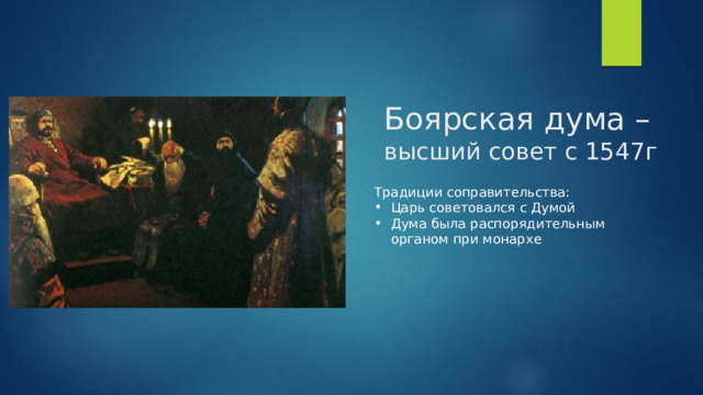 Боярская дума – высший совет с 1547г Традиции соправительства: Царь советовался с Думой Дума была распорядительным органом при монархе 