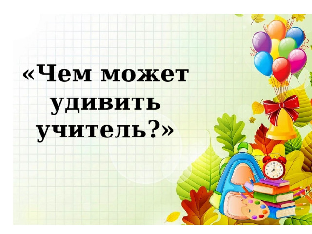 «Чем может удивить учитель?» 