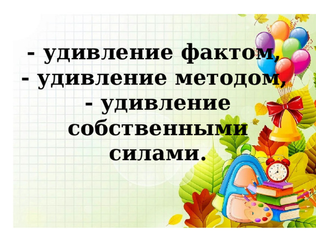 - удивление фактом,  - удивление методом,  - удивление собственными силами. 