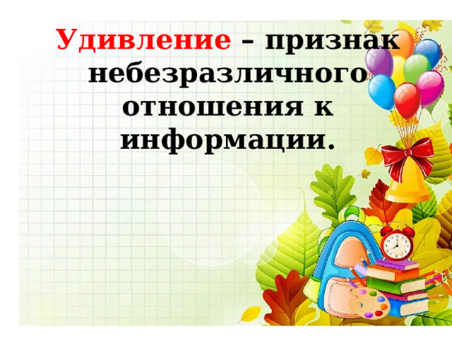 Удивление – признак небезразличного отношения к информации. 