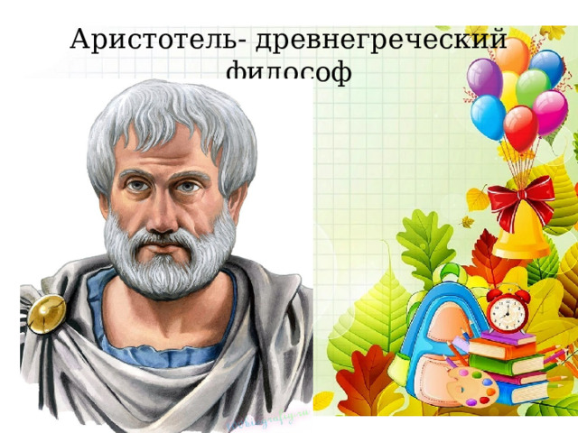 Аристотель- древнегреческий философ 