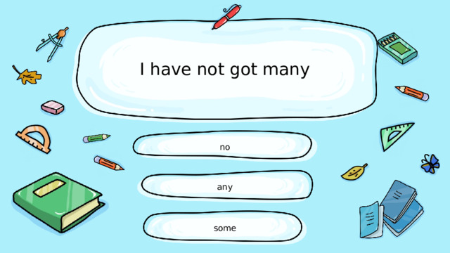 I have not got many no any some 