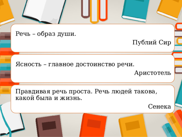 Речь – образ души. Публий Сир Ясность – главное достоинство речи. Аристотель Правдивая речь проста. Речь людей такова, какой была и жизнь. Сенека 