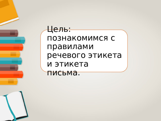Цель: познакомимся с правилами речевого этикета и этикета письма. 