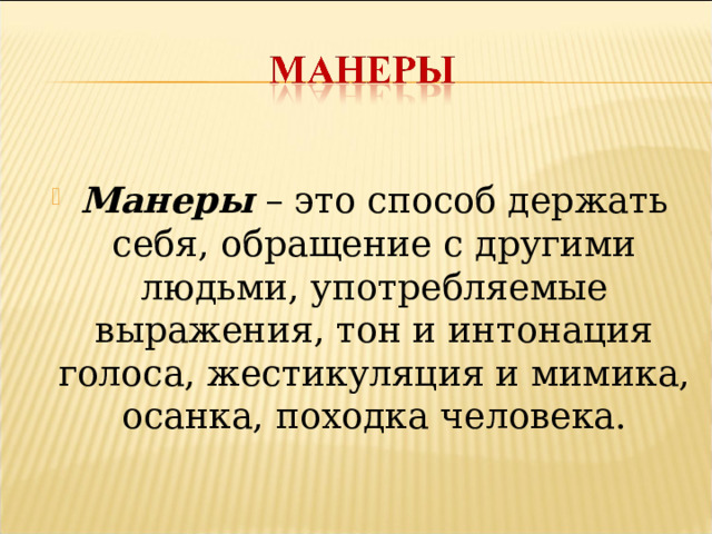 Манеры – это способ держать себя, обращение с другими людьми, употребляемые выражения, тон и интонация голоса, жестикуляция и мимика, осанка, походка человека.  