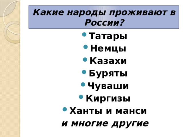 Какие народы проживают в России? Татары Немцы Казахи Буряты Чуваши Киргизы Ханты и манси и многие другие 
