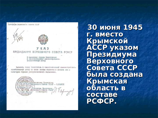  30 июня 1945 г. вместо Крымской АССР указом Президиума Верховного Совета СССР была создана Крымская область в составе РСФСР.   