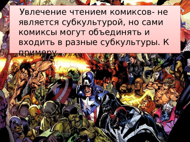 Увлечение чтением комиксов- не является субкультурой, но сами комиксы могут объединять и входить в разные субкультуры. К примеру… 