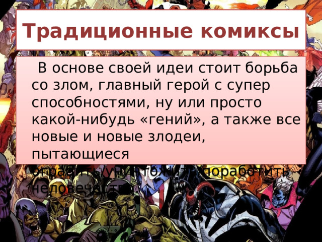 Традиционные комиксы  В основе своей идеи стоит борьба со злом, главный герой с супер способностями, ну или просто какой-нибудь «гений», а также все новые и новые злодеи, пытающиеся ограбить/уничтожить/поработить человечество. 
