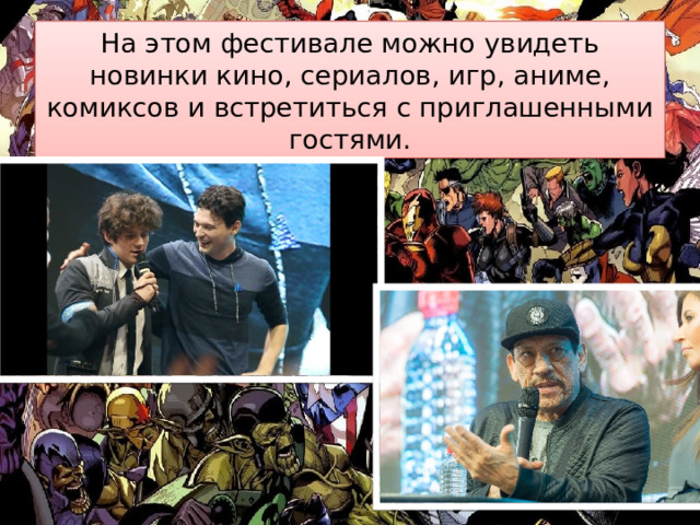 На этом фестивале можно увидеть новинки кино, сериалов, игр, аниме, комиксов и встретиться с приглашенными гостями. 