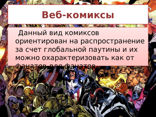Веб-комиксы   Данный вид комиксов ориентирован на распространение за счет глобальной паутины и их можно охарактеризовать как от фанатов для фанатов. 