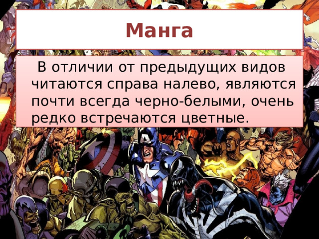Манга  В отличии от предыдущих видов читаются справа налево, являются почти всегда черно-белыми, очень редко встречаются цветные. 