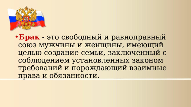Брак - это свободный и равноправный союз мужчины и женщины, имеющий целью создание семьи, заключенный с соблюдением установленных законом требований и порождающий взаимные права и обязанности.  