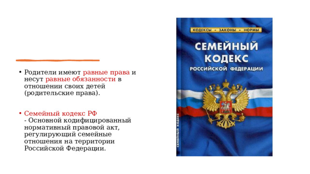 Родители имеют равные права и несут равные обязанности в отношении своих детей (родительские права). Семейный кодекс РФ -  Основной кодифицированный нормативный правовой акт, регулирующий семейные отношения на территории Российской Федерации.  