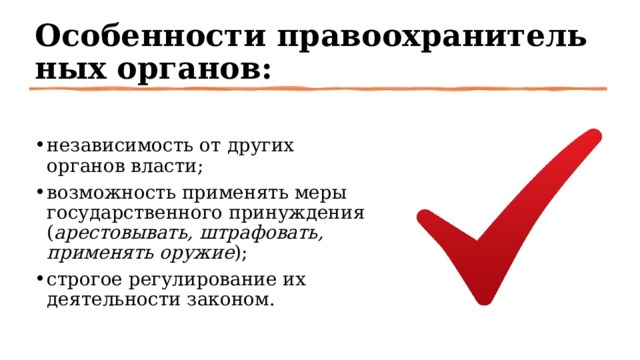 Особенности правоохранительных органов: независимость от других органов власти; возможность применять меры государственного принуждения ( арестовывать, штрафовать, применять оружие ); строгое регулирование их деятельности законом. 