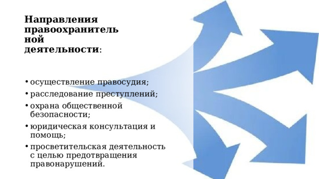 Направления правоохранительной деятельности : осуществление правосудия; расследование преступлений; охрана общественной безопасности; юридическая консультация и помощь; просветительская деятельность с целью предотвращения правонарушений. 