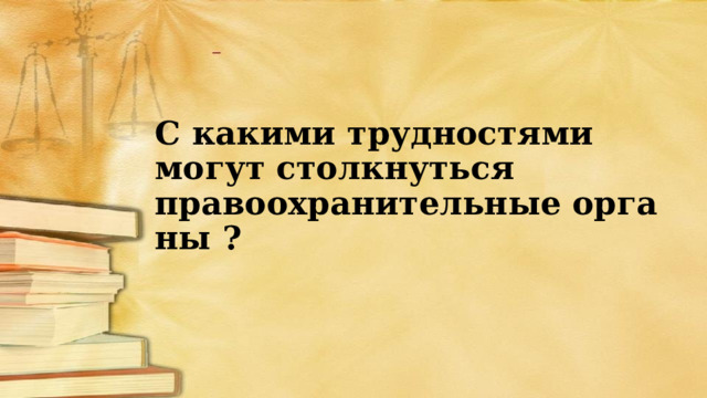 С какими трудностями могут столкнуться правоохранительные органы ? 