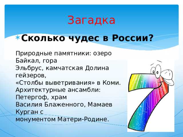 Загадка Сколько чудес в России? Природные памятники: озеро Байкал, гора Эльбрус, камчатская Долина гейзеров, «Столбы выветривания» в Коми. Архитектурные ансамбли: Петергоф, храм Василия Блаженного, Мамаев Курган с монументом Матери-Родине. 