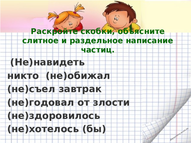 Раскройте скобки, объясните слитное и раздельное написание частиц.  (Не)навидеть никто (не)обижал (не)съел завтрак (не)годовал от злости (не)здоровилось (не)хотелось (бы)  