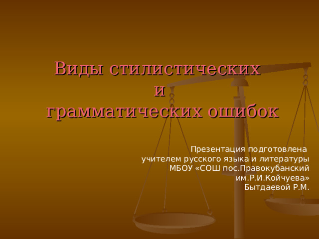       Виды стилистических  и  грамматических ошибок Презентация подготовлена учителем русского языка и литературы  МБОУ «СОШ пос.Правокубанский им.Р.И.Койчуева» Бытдаевой Р.М. 