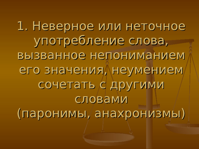 1. Неверное или неточное употребление слова, вызванное непониманием его значения, неумением сочетать с другими словами  (паронимы, анахронизмы)   