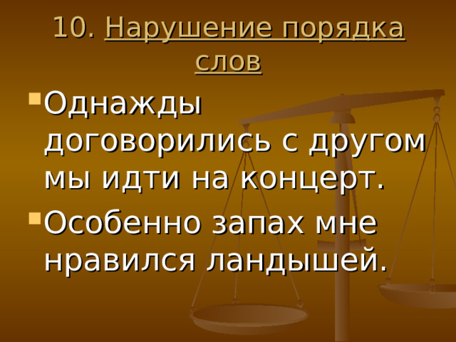 10. Нарушение порядка слов Однажды договорились с другом мы идти на концерт. Особенно запах мне нравился ландышей. 