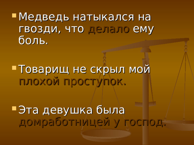 Медведь натыкался на гвозди, что делало ему боль.  Товарищ не скрыл мой плохой проступок.  Эта девушка была домработницей у господ. 