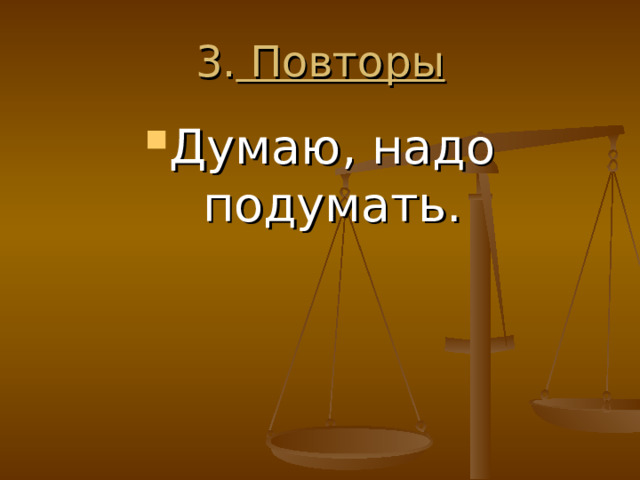 3. Повторы Думаю, надо подумать. 