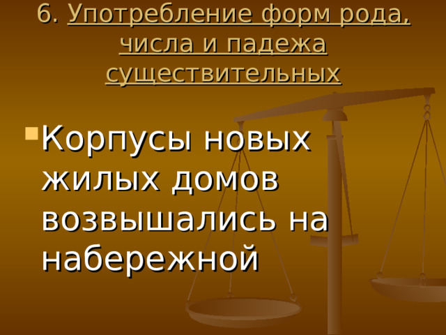 6. Употребление форм рода, числа и падежа существительных Корпусы новых жилых домов возвышались на набережной 