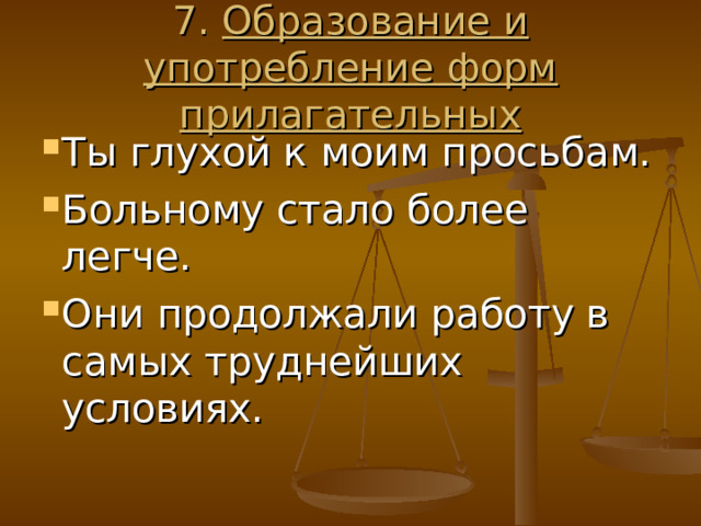 7. Образование и употребление форм прилагательных Ты глухой к моим просьбам. Больному стало более легче. Они продолжали работу в самых труднейших условиях. 
