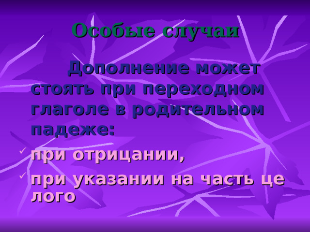 Особые случаи  Дополнение может стоять при переходном глаголе в родительном падеже: при отрицании, при указании на часть целого  