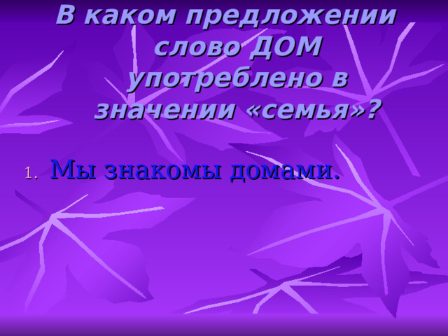 В каком предложении слово ДОМ употреблено в значении «семья»? Мы знакомы домами. 