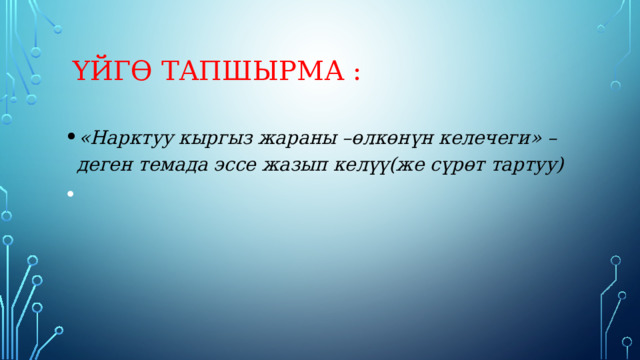  Үйгө тапшырма : «Нарктуу кыргыз жараны –өлкөнүн келечеги» –деген темада эссе жазып келүү(же сүрөт тартуу) 