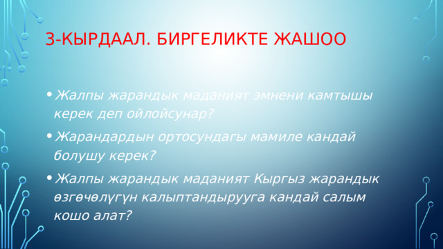3-кырдаал. Биргеликте жашоо   Жалпы жарандык маданият эмнени камтышы керек деп ойлойсунар? Жарандардын ортосундагы мамиле кандай болушу керек? Жалпы жарандык маданият Кыргыз жарандык өзгөчөлүгүн калыптандырууга кандай салым кошо алат? 