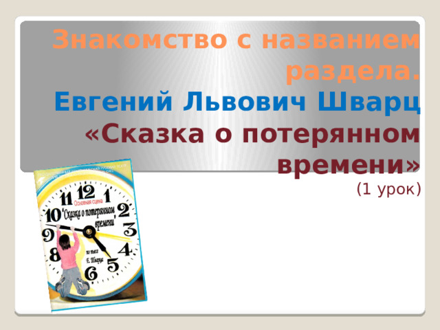Знакомство с названием раздела.  Евгений Львович Шварц  «Сказка о потерянном времени»  (1 урок) 