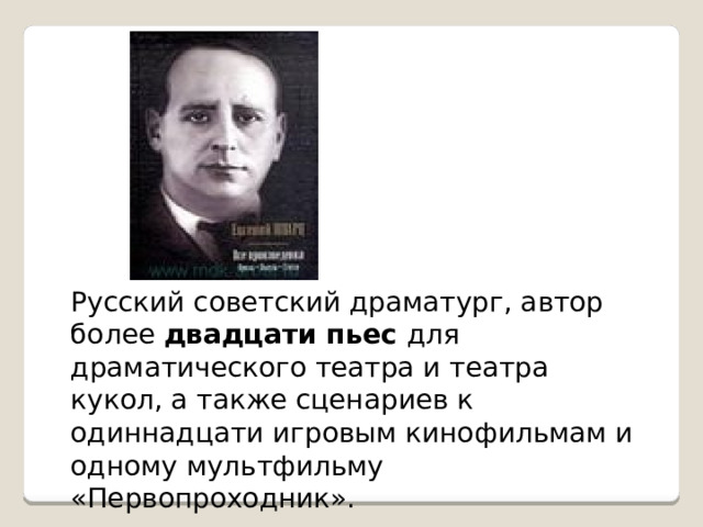 Русский советский драматург, автор более двадцати пьес для драматического театра и театра кукол, а также сценариев к одиннадцати игровым кинофильмам и одному мультфильму «Первопроходник». 