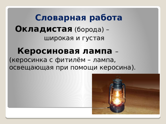  Словарная работа  Окладистая (борода) –  широкая и густая  Керосиновая лампа – (керосинка с фитилём – лампа, освещающая при помощи керосина). 