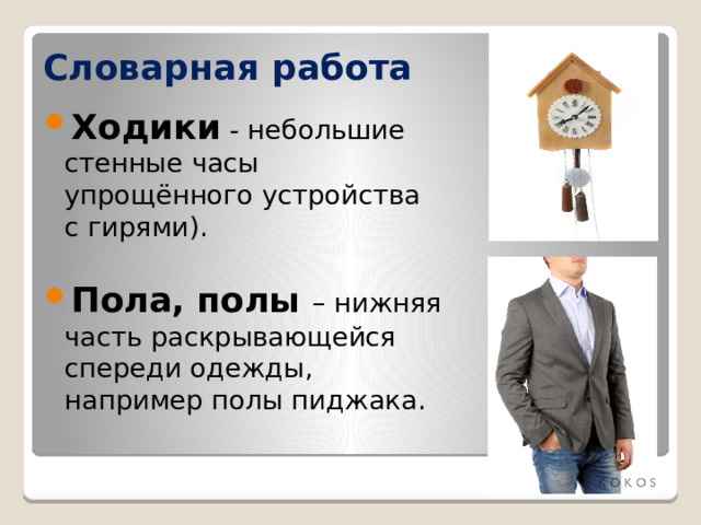 Словарная работа Ходики  - небольшие стенные часы упрощённого устройства с гирями). Пола, полы – нижняя часть раскрывающейся спереди одежды, например полы пиджака. 