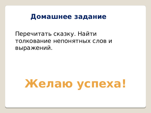  Домашнее задание Перечитать сказку. Найти толкование непонятных слов и выражений. Желаю успеха! 