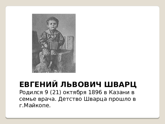ЕВГЕНИЙ ЛЬВОВИЧ ШВАРЦ Родился 9 (21) октября 1896 в Казани в семье врача. Детство Шварца прошло в г.Майкопе. 