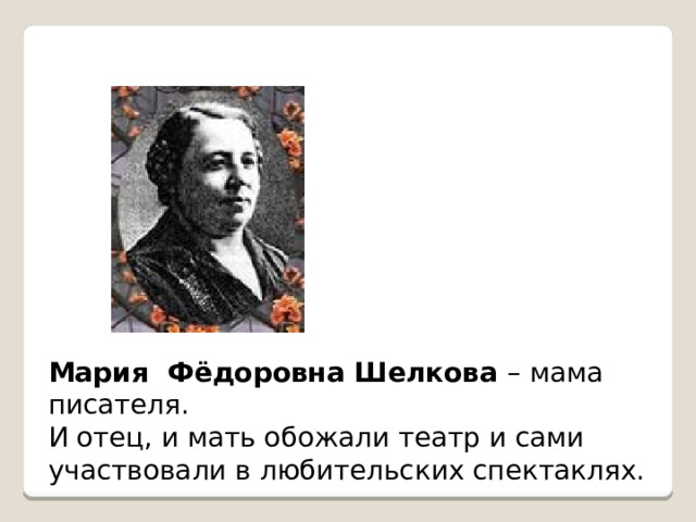 Мария Фёдоровна Шелкова – мама писателя. И отец, и мать обожали театр и сами участвовали в любительских спектаклях. 
