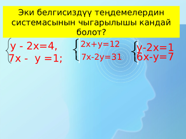 Эки белгисиздүү теңдемелердин системасынын чыгарылышы кандай болот? 2х+у=12  у - 2х=4,  7х - у =1; у-2х=1 6х-у=7 7х-2у=31 