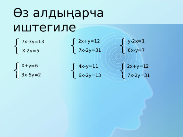 Өз алдыңарча иштегиле у-2х=1 2х+у=12 7х-3у=13 6х-у=7 7х-2у=31 Х-2у=5 Х+у=6 4х-у=11 2х+у=12 3х-5у=2 6х-2у=13 7х-2у=31 