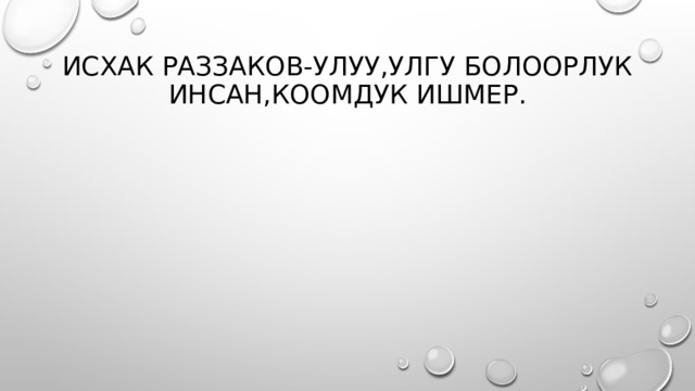 Исхак Раззаков-Улуу,улгу болоорлук инсан,коомдук ишмер. 