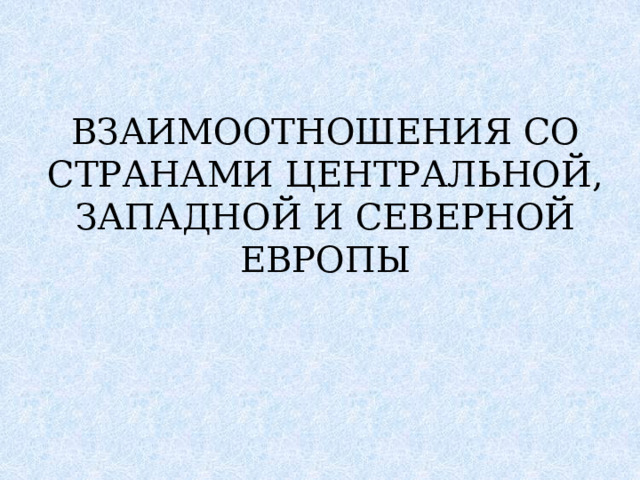 ВЗАИМООТНОШЕНИЯ СО СТРАНАМИ ЦЕНТРАЛЬНОЙ, ЗАПАДНОЙ И СЕВЕРНОЙ ЕВРОПЫ   