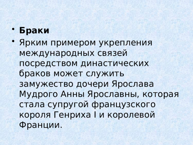 Браки Ярким примером укрепления международных связей посредством династических браков может служить замужество дочери Ярослава Мудрого Анны Ярославны, которая стала супругой французского короля Генриха I и королевой Франции.  