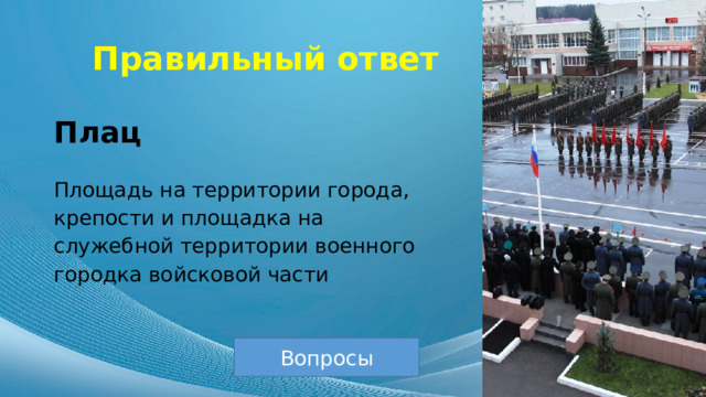 Правильный ответ Плац Площадь на территории города, крепости и площадка на служебной территории военного городка войсковой части Вопросы 