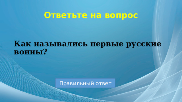 Ответьте на вопрос Как назывались первые русские воины? Правильный ответ 