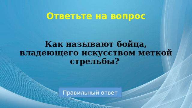 Ответьте на вопрос Как называют бойца, владеющего искусством меткой стрельбы? Правильный ответ 